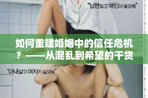 如何重建婚姻中的信任危机？——从混乱到希望的干货指南