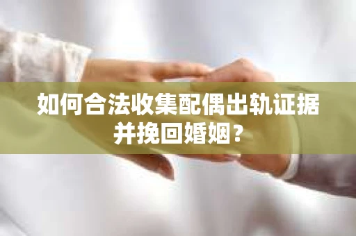 如何合法收集配偶出轨证据并挽回婚姻？