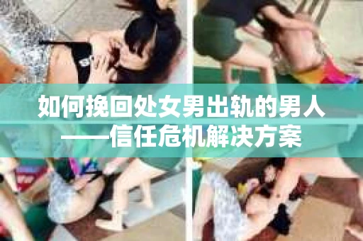 如何挽回处女男出轨的男人——信任危机解决方案