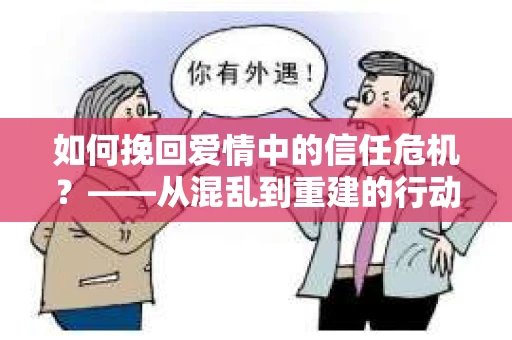 如何挽回爱情中的信任危机？——从混乱到重建的行动指南