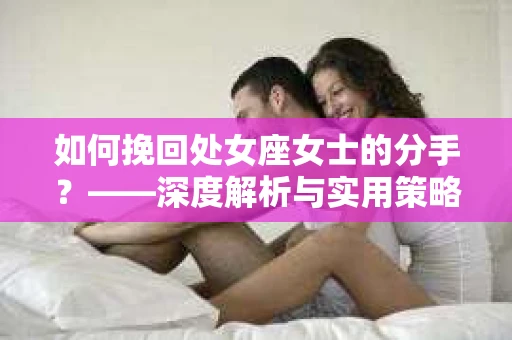 如何挽回处女座女士的分手？——深度解析与实用策略