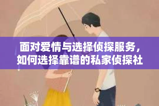 面对爱情与选择侦探服务，如何选择靠谱的私家侦探社？
