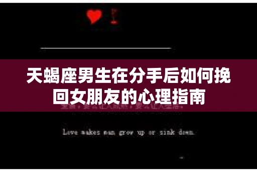 天蝎座男生在分手后如何挽回女朋友的心理指南 天蝎座男生在分手后如何挽回女朋友的心理指南