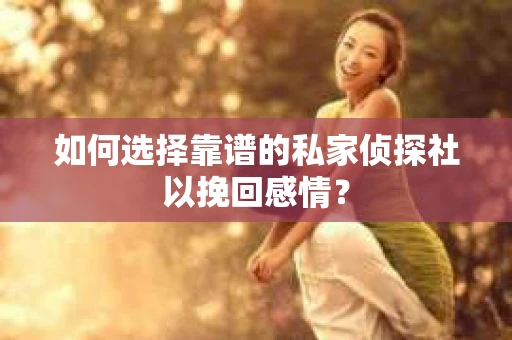 如何选择靠谱的私家侦探社以挽回感情? 如何选择靠谱的私家侦探社以挽回感情?