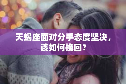天蝎座面对分手态度坚决，该如何挽回？