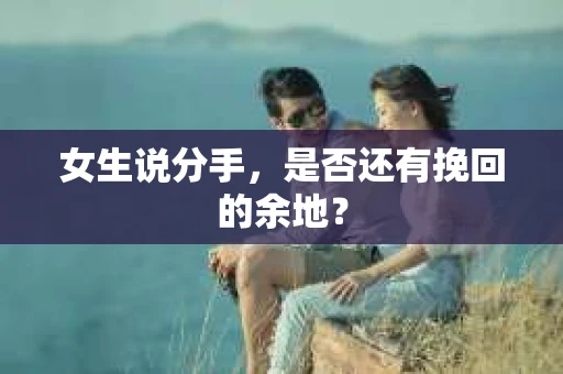 女生说分手，是否还有挽回的余地？