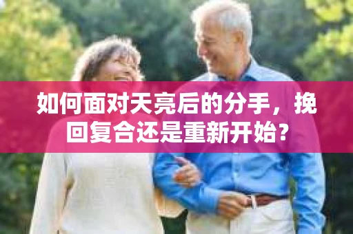 如何面对天亮后的分手，挽回复合还是重新开始？