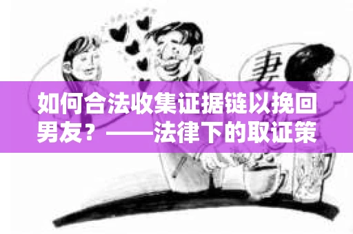 如何合法收集证据链以挽回男友？——法律下的取证策略与实践