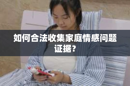 如何合法收集家庭情感问题证据？