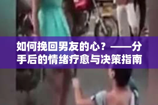 如何挽回男友的心？——分手后的情绪疗愈与决策指南