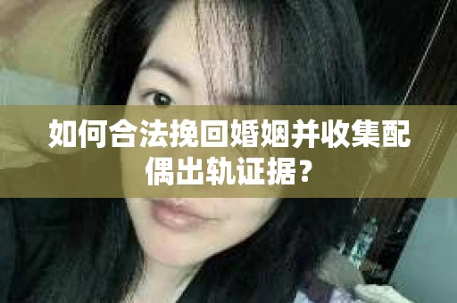 如何合法挽回婚姻并收集配偶出轨证据？