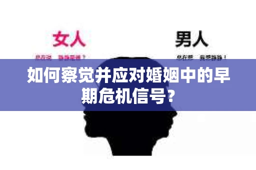 如何察觉并应对婚姻中的早期危机信号？