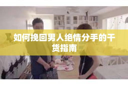 如何挽回男人绝情分手的干货指南