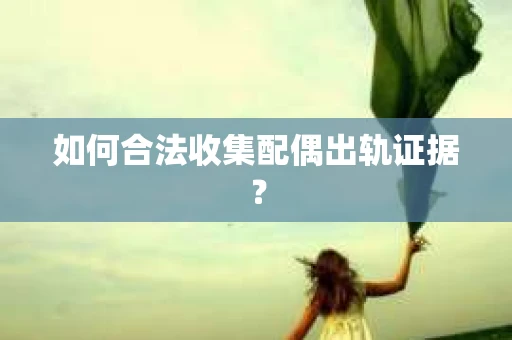 如何合法收集配偶出轨证据？