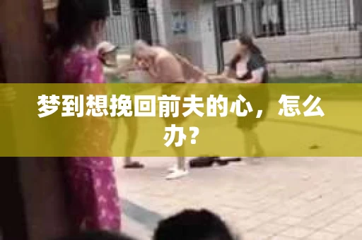 梦到想挽回前夫的心，怎么办？