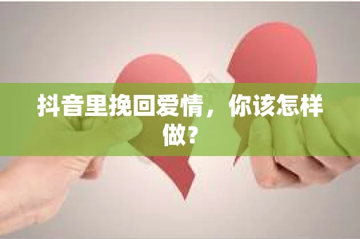 抖音里挽回爱情，你该怎样做？