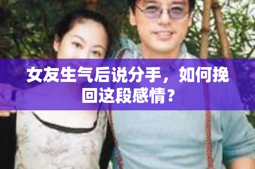 女友生气后说分手，如何挽回这段感情？