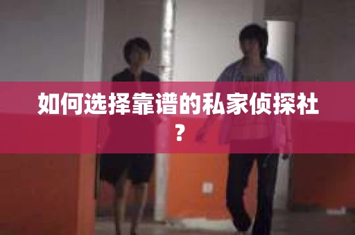 如何选择靠谱的私家侦探社？