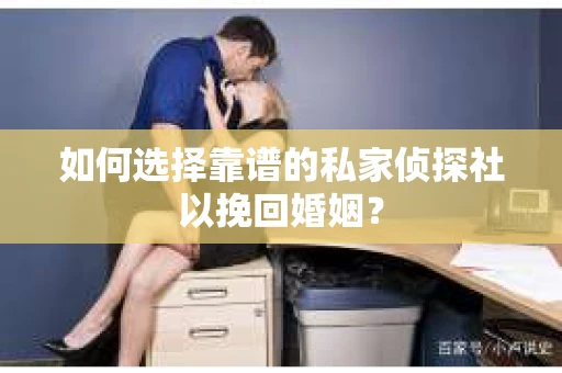 如何选择靠谱的私家侦探社以挽回婚姻? 如何选择靠谱的私家侦探社以挽回婚姻?