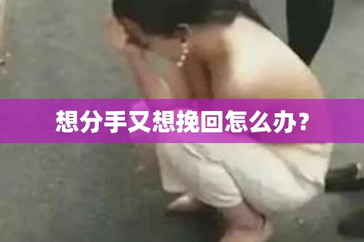 想分手又想挽回怎么办？