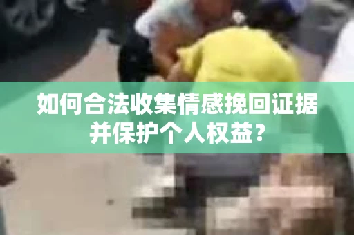 如何合法收集情感挽回证据并保护个人权益？
