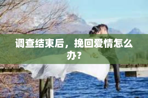 调查结束后，挽回爱情怎么办？