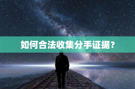 如何合法收集分手证据？