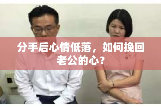 分手后心情低落，如何挽回老公的心？